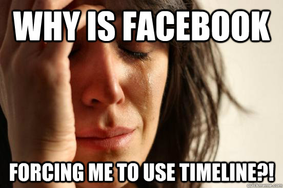 why is facebook forcing me to use Timeline?!  First World Problems