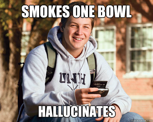 Smokes one bowl hallucinates   College Freshman