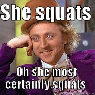 SHE SQUATS  OH SHE MOST CERTAINLY SQUATS  Condescending Wonka