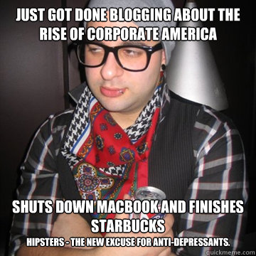 Just got done blogging about the rise of corporate America Shuts down macbook and finishes starbucks Hipsters - the new excuse for anti-depressants.  Oblivious Hipster