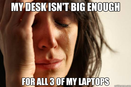 My desk isn't big enough for all 3 of my laptops - My desk isn't big enough for all 3 of my laptops  First World Problems