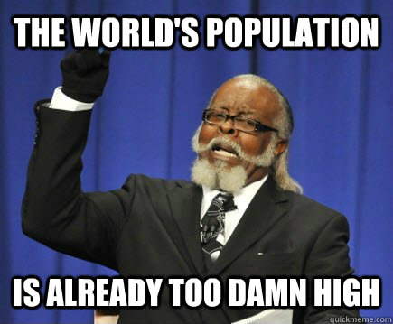 The world's population is already too damn high  Too Damn High