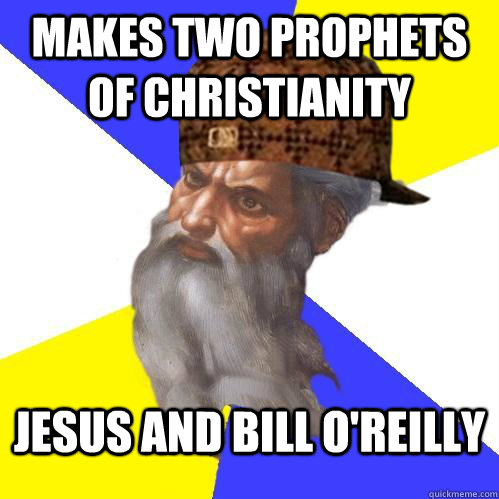 makes two prophets of Christianity  Jesus and bill o'reilly - makes two prophets of Christianity  Jesus and bill o'reilly  Scumbag Advice God