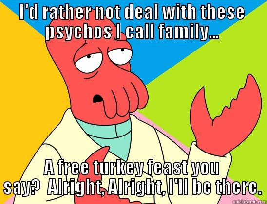 I'D RATHER NOT DEAL WITH THESE PSYCHOS I CALL FAMILY... A FREE TURKEY FEAST YOU SAY?  ALRIGHT, ALRIGHT, I'LL BE THERE. Futurama Zoidberg 