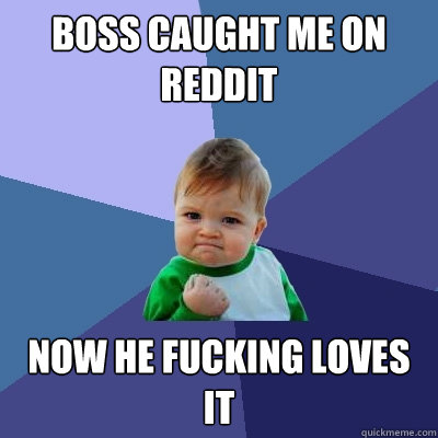 Boss caught me on Reddit Now he fucking loves it  Success Kid