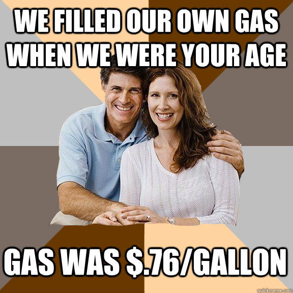 we filled our own gas when we were your age gas was $.76/gallon  Scumbag Parents