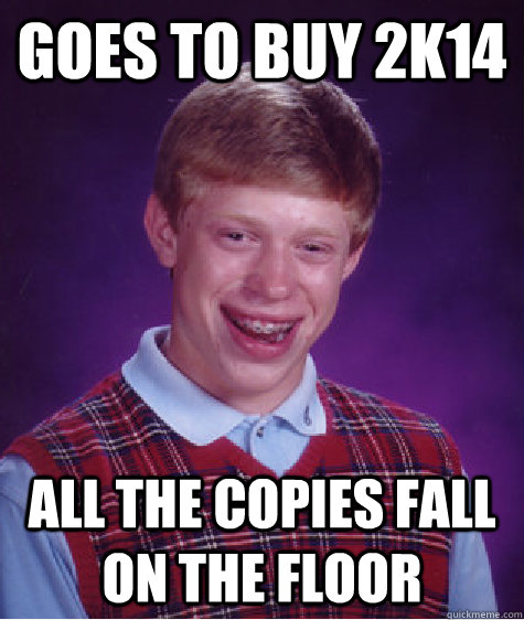 Goes to buy 2k14  All the copies fall on the floor - Goes to buy 2k14  All the copies fall on the floor  Bad Luck Brian