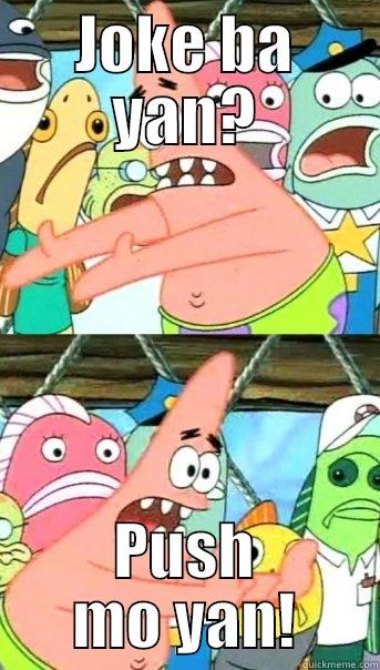 JOKE BA YAN? PUSH MO YAN! Push it somewhere else Patrick