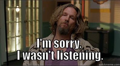 The Dude Is Not Listening -  I'M SORRY,  I WASN'T LISTENING. Misc