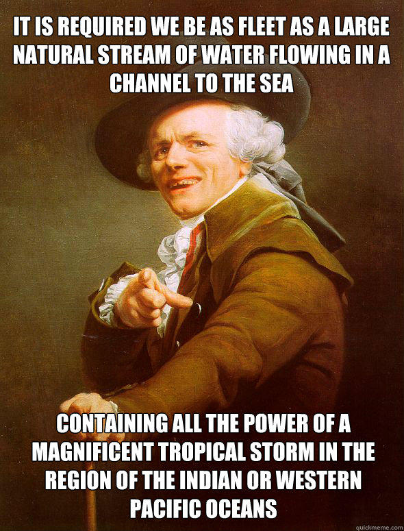 It is required we be as fleet as a large natural stream of water flowing in a channel to the sea Containing all the power of a magnificent tropical storm in the region of the﻿ Indian or western Pacific oceans  Joseph Ducreux