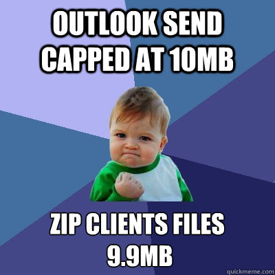 Outlook SEND capped at 10mb  ZIP CLIENTS FILES
 9.9MB - Outlook SEND capped at 10mb  ZIP CLIENTS FILES
 9.9MB  Success Kid