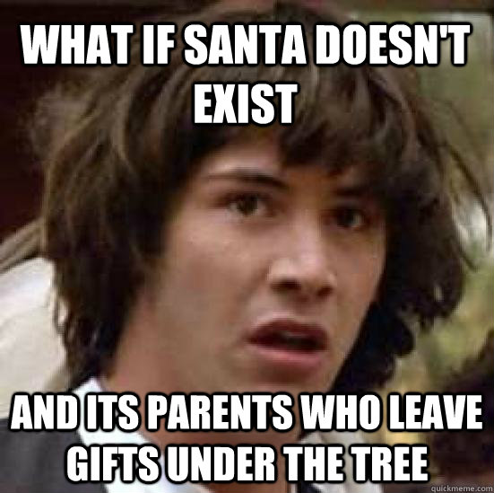 What if santa doesn't exist and its parents who leave gifts under the tree  conspiracy keanu