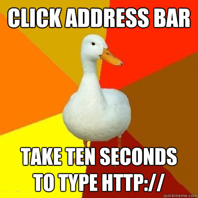 Click address bar take ten seconds
to type http://  Tech Impaired Duck