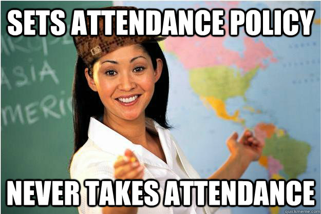 Sets attendance policy Never takes attendance  - Sets attendance policy Never takes attendance   Scumbag Teacher