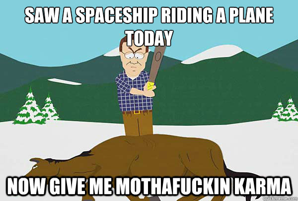 saw a spaceship riding a plane today now give me mothafuckin karma   Southpark Beating a dead horse