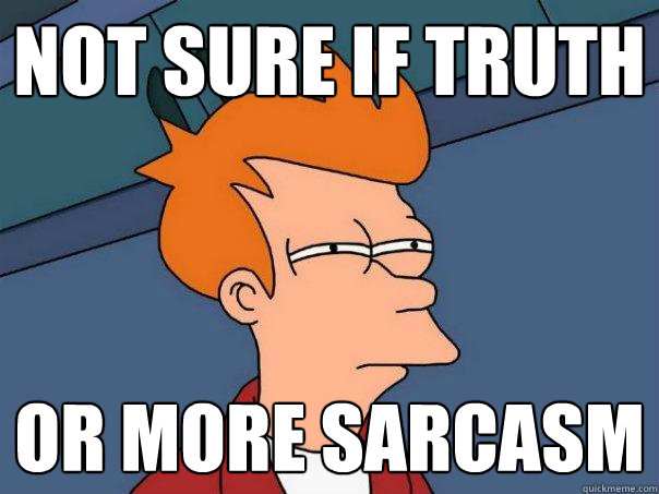 not sure if truth Or more sarcasm - not sure if truth Or more sarcasm  Futurama Fry