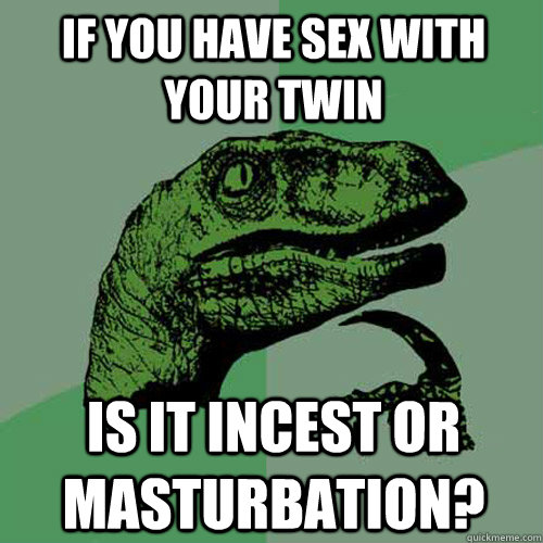 If you have sex with your twin is it incest or masturbation? - If you have sex with your twin is it incest or masturbation?  Philosoraptor