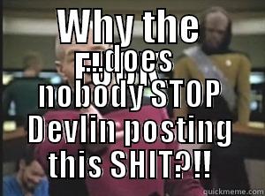 WHY THE FUCK... ...DOES NOBODY STOP DEVLIN POSTING THIS SHIT?!! Annoyed Picard