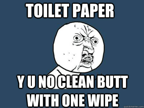 Toilet paper Y U NO clean butt with one wipe - Toilet paper Y U NO clean butt with one wipe  Y U No