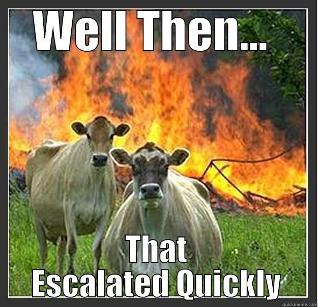 WELL THEN...  THAT ESCALATED QUICKLY Evil cows