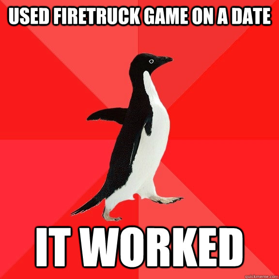 Used Firetruck game on a date it worked  Socially Awesome Penguin