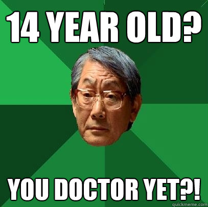 14 year old? You doctor yet?! - 14 year old? You doctor yet?!  High Expectations Asian Father