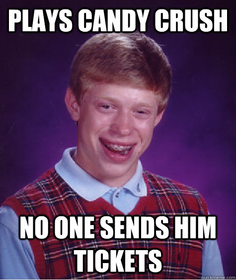 Plays Candy Crush No one sends him tickets  - Plays Candy Crush No one sends him tickets   Bad Luck Brian