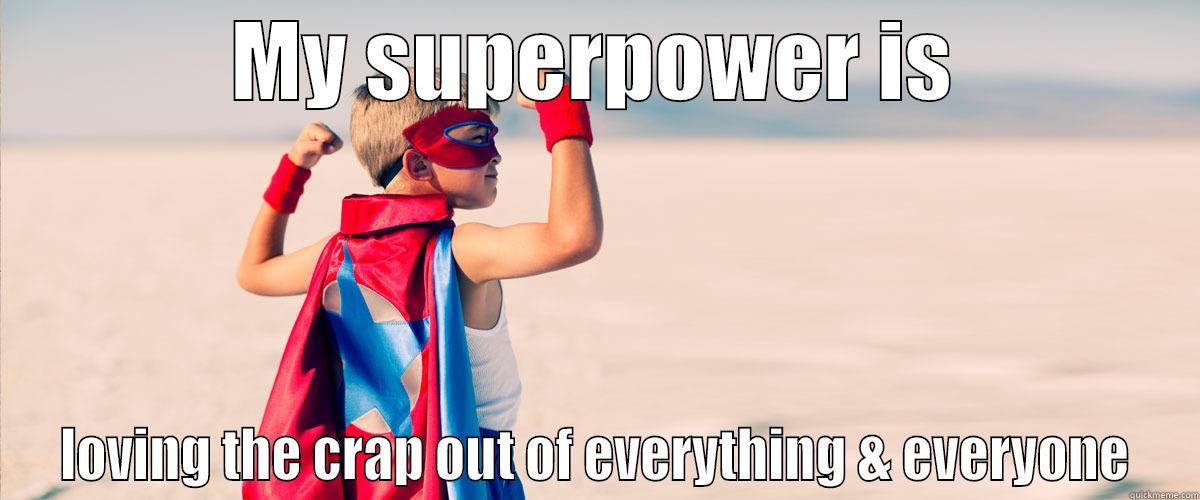 My superpower - MY SUPERPOWER IS LOVING THE CRAP OUT OF EVERYTHING & EVERYONE Misc