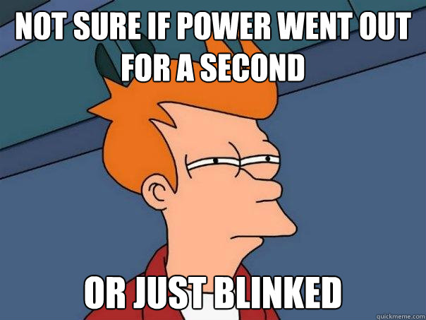 Not sure if power went out for a second Or just blinked  Futurama Fry