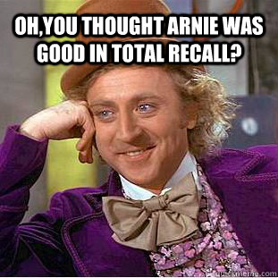 Oh,you thought Arnie was good in Total Recall?  - Oh,you thought Arnie was good in Total Recall?   Condescending Wonka