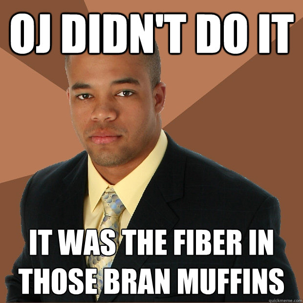 OJ didn't do it it was the fiber in those bran muffins  Successful Black Man