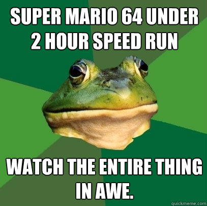 Super Mario 64 under 2 hour speed run Watch the entire thing in awe.  Foul Bachelor Frog