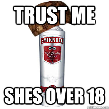 trust me Shes over 18  Scumbag Alcohol