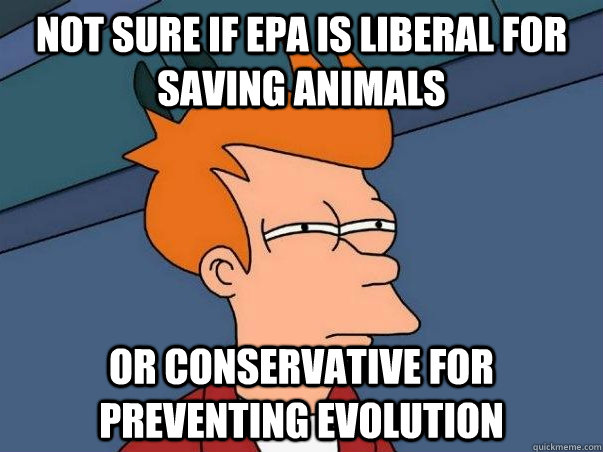 Not sure if EPA is liberal for saving animals or conservative for preventing evolution - Not sure if EPA is liberal for saving animals or conservative for preventing evolution  Not sure if deaf