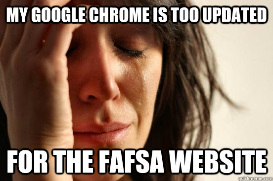 My google chrome is too updated for the FAFSA website  First World Problems