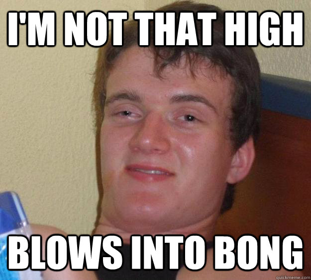 I'm not that high Blows into bong - I'm not that high Blows into bong  10 Guy