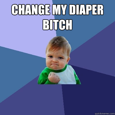 change my diaper bitch  Success Kid