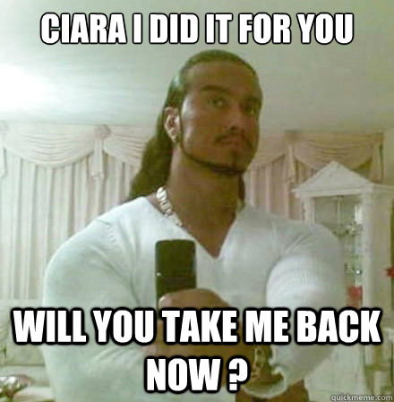 ciara i did it for you  will you take me back now ?   Guido Jesus