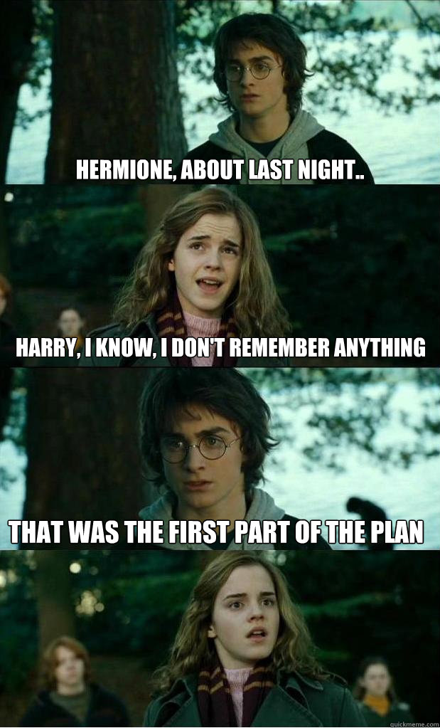 hermione, about last night.. Harry, i know, i don't remember anything that was the first part of the plan  Horny Harry