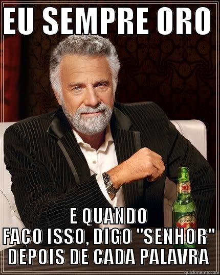 EU SEMPRE ORO  E QUANDO FAÇO ISSO, DIGO ''SENHOR'' DEPOIS DE CADA PALAVRA The Most Interesting Man In The World