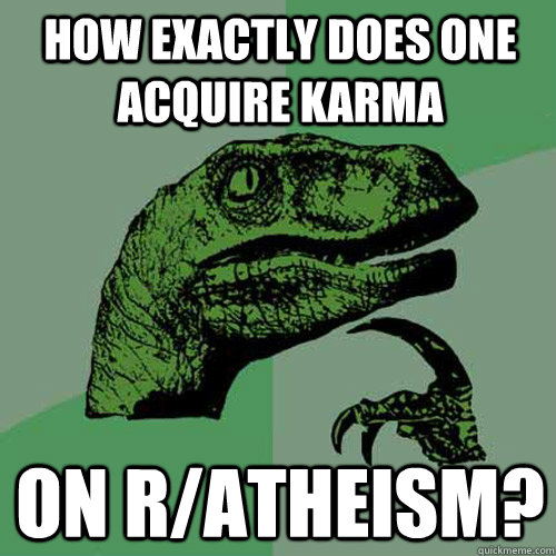 How exactly does one acquire karma on r/atheism?  Philosoraptor