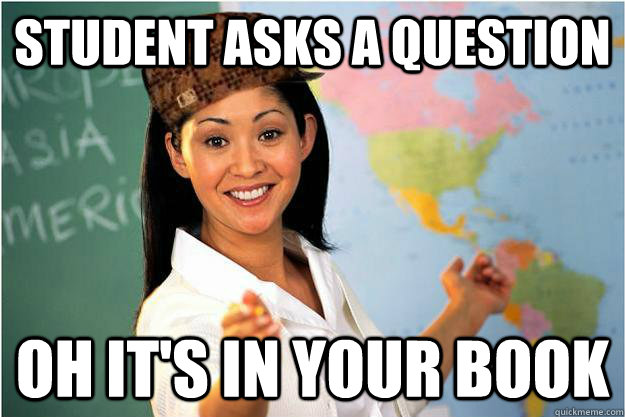 Student asks a question Oh it's in your book  Scumbag Teacher