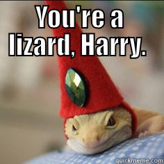 YOU'RE A LIZARD, HARRY.   Misc