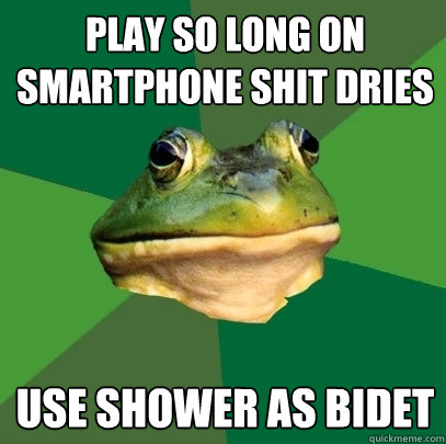 play so long on smartphone shit dries use shower as bidet  Foul Bachelor Frog