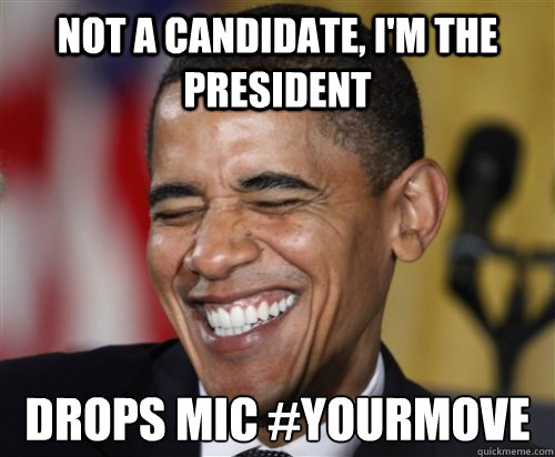 Not a Candidate, I'm the President drops mic #YourMove  Scumbag Obama