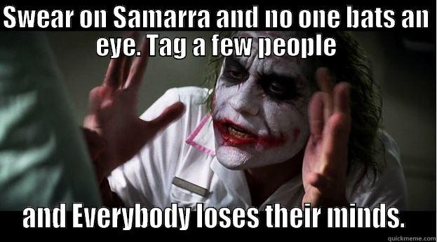 SWEAR ON SAMARRA AND NO ONE BATS AN EYE. TAG A FEW PEOPLE AND EVERYBODY LOSES THEIR MINDS.  Joker Mind Loss