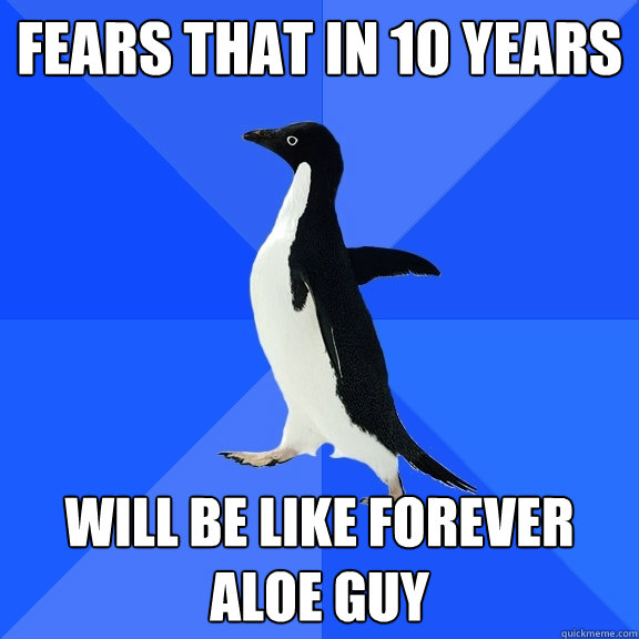 fears that in 10 years will be like forever aloe guy - fears that in 10 years will be like forever aloe guy  Socially Awkward Penguin