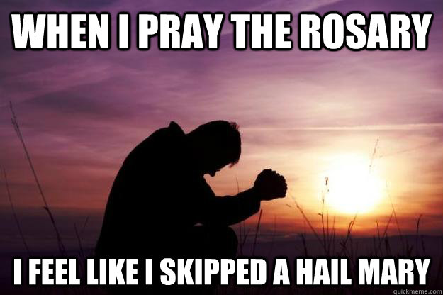 When I pray the rosary I feel like I skipped a Hail Mary - When I pray the rosary I feel like I skipped a Hail Mary  Misc