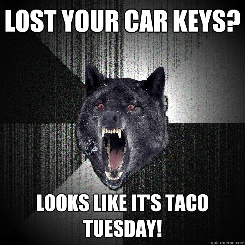 Lost your car keys? looks like it's taco tuesday!  Insanity Wolf