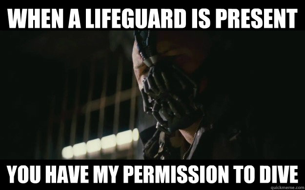 When a lifeguard is present You have my permission to dive  Badass Bane